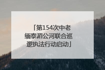 第154次中老缅泰湄公河联合巡逻执法行动启动