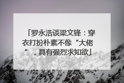 罗永浩谈梁文锋：穿衣打扮朴素不像“大佬”，具有强烈求知欲
