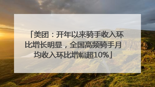 美团：开年以来骑手收入环比增长明显，全国高频骑手月均收入环比增幅超10%