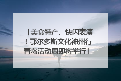 美食特产、快闪表演！鄂尔多斯文化神州行青岛活动周即将举行