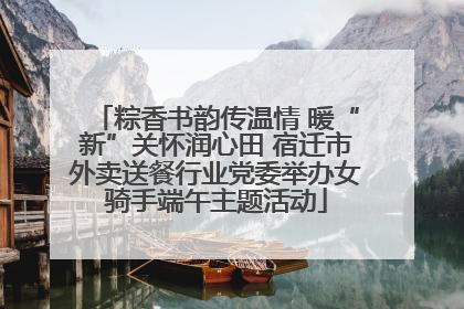 粽香书韵传温情 暖“新”关怀润心田 宿迁市外卖送餐行业党委举办女骑手端午主题活动