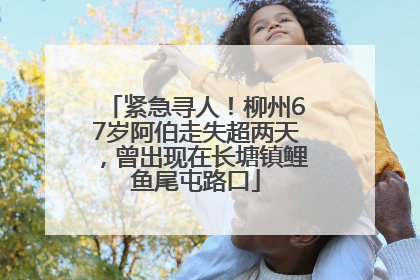 紧急寻人！柳州67岁阿伯走失超两天，曾出现在长塘镇鲤鱼尾屯路口