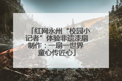 红网永州“校园小记者”体验非遗漆扇制作：一扇一世界 童心传匠心