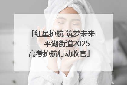红星护航 筑梦未来——平湖街道2025高考护航行动收官