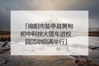 绵阳市盐亭县黄甸初中科技大篷车进校园活动圆满举行