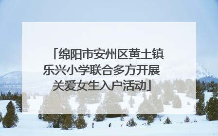 绵阳市安州区黄土镇乐兴小学联合多方开展关爱女生入户活动