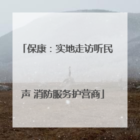 保康：实地走访听民声 消防服务护营商