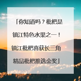 你知道吗？枇杷是镇江特色水果之一！镇江枇杷喜获长三角精品枇杷推选金奖