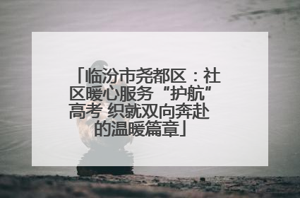 临汾市尧都区：社区暖心服务“护航”高考 织就双向奔赴的温暖篇章