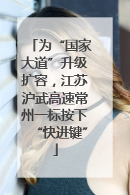 为“国家大道”升级扩容，江苏沪武高速常州一标按下“快进键”