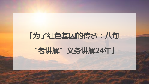 为了红色基因的传承：八旬“老讲解”义务讲解24年