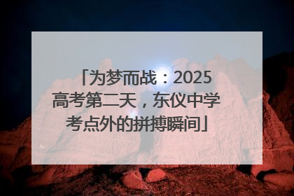 为梦而战：2025高考第二天，东仪中学考点外的拼搏瞬间