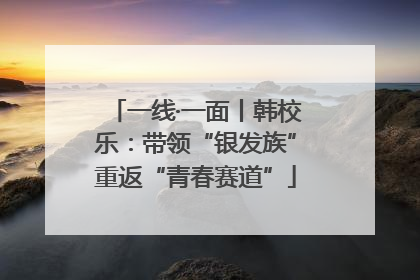 一线·一面丨韩校乐：带领“银发族”重返“青春赛道”
