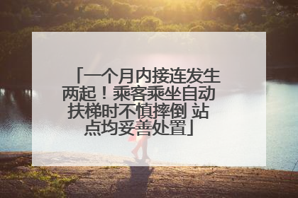 一个月内接连发生两起！乘客乘坐自动扶梯时不慎摔倒 站点均妥善处置