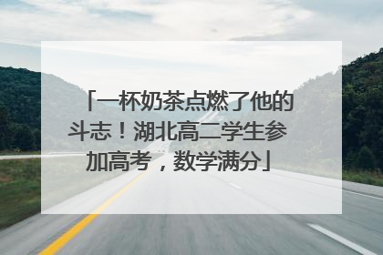 一杯奶茶点燃了他的斗志！湖北高二学生参加高考，数学满分