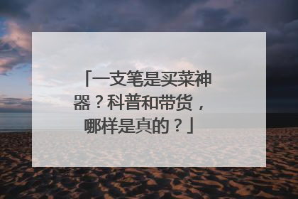一支笔是买菜神器？科普和带货，哪样是真的？