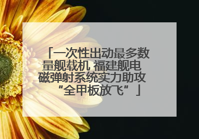 一次性出动最多数量舰载机 福建舰电磁弹射系统实力助攻“全甲板放飞”