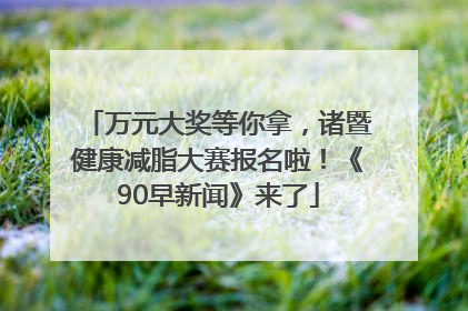 万元大奖等你拿，诸暨健康减脂大赛报名啦！《90早新闻》来了