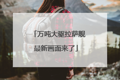 万吨大驱拉萨舰最新画面来了