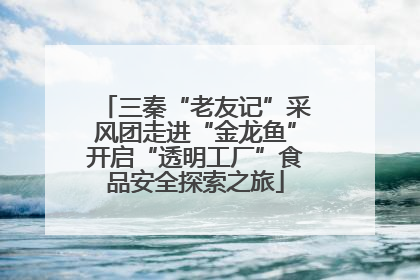 三秦“老友记”采风团走进“金龙鱼”开启“透明工厂”食品安全探索之旅