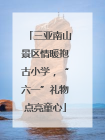 三亚南山景区情暖抱古小学，“六一”礼物点亮童心