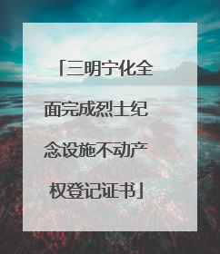 三明宁化全面完成烈士纪念设施不动产权登记证书