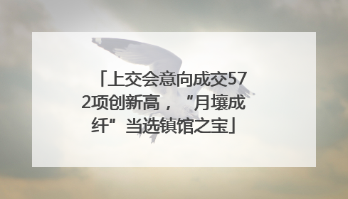 上交会意向成交572项创新高，“月壤成纤”当选镇馆之宝
