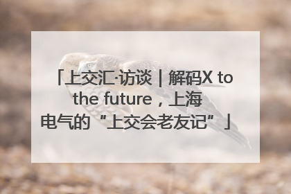 上交汇·访谈｜解码X to the future，上海电气的“上交会老友记”