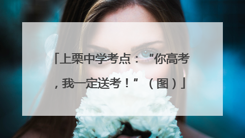 上栗中学考点：“你高考，我一定送考！”（图）