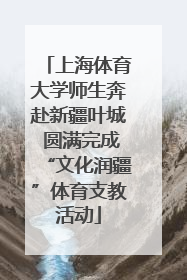 上海体育大学师生奔赴新疆叶城 圆满完成“文化润疆”体育支教活动