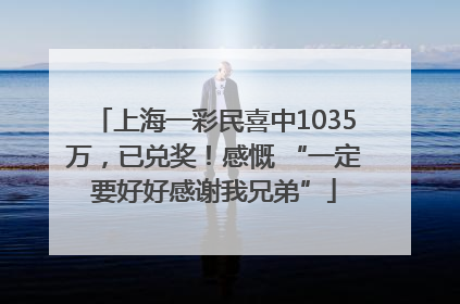 上海一彩民喜中1035万，已兑奖！感慨 “一定要好好感谢我兄弟”