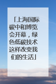 上海国际碳中和博览会开幕，绿色低碳技术这样改变我们的生活