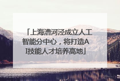 上海漕河泾成立人工智能分中心，将打造AI技能人才培养高地