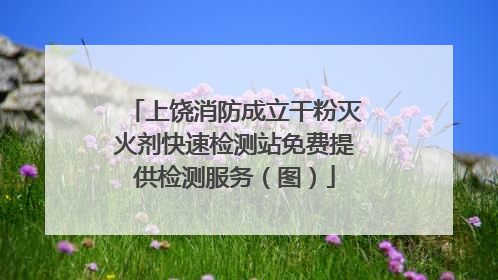 上饶消防成立干粉灭火剂快速检测站免费提供检测服务（图）