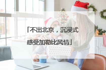 不出北京，沉浸式感受加勒比风情