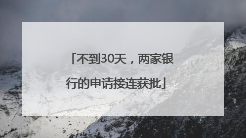 不到30天，两家银行的申请接连获批