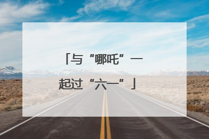 与“哪吒”一起过“六一”