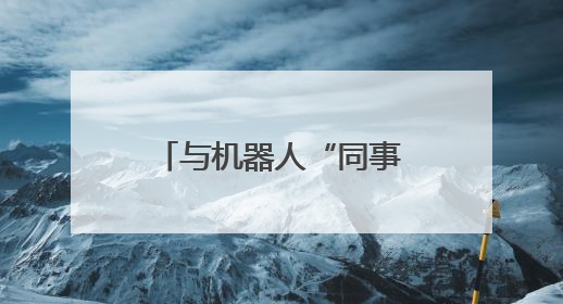 与机器人“同事”一起工作，你准备好了吗？