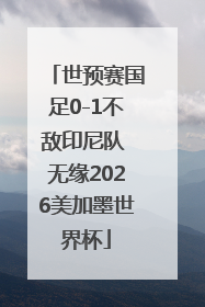 世预赛国足0-1不敌印尼队 无缘2026美加墨世界杯