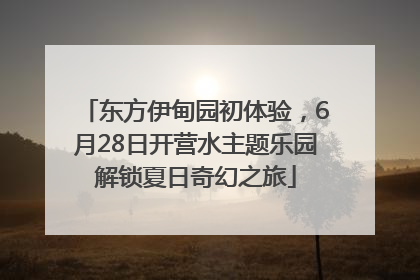东方伊甸园初体验，6月28日开营水主题乐园解锁夏日奇幻之旅