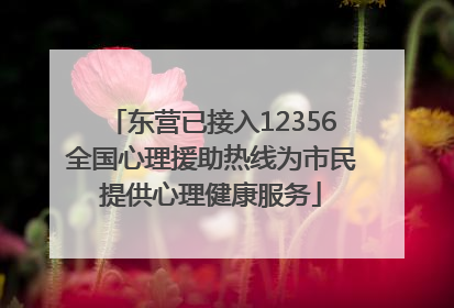 东营已接入12356全国心理援助热线为市民提供心理健康服务