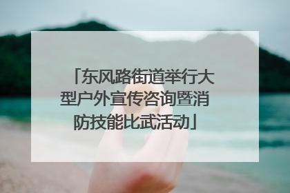 东风路街道举行大型户外宣传咨询暨消防技能比武活动