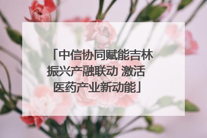 中信协同赋能吉林振兴产融联动 激活医药产业新动能
