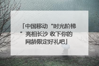 中国移动“时光阶梯”亮相长沙 收下你的网龄限定好礼吧