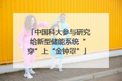 中国科大参与研究 给新型储能系统“穿”上“金钟罩”