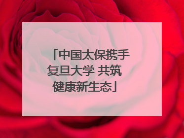 中国太保携手复旦大学 共筑健康新生态