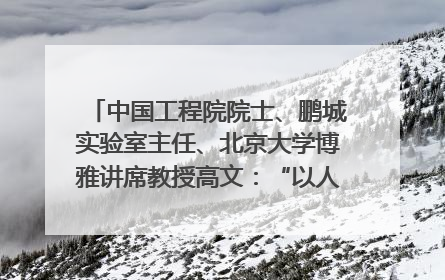 中国工程院院士、鹏城实验室主任、北京大学博雅讲席教授高文：“以人为本 智能向善” 推动文化与科技相生相促｜聚焦2025文化强国建设高峰论坛