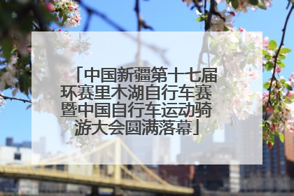 中国新疆第十七届环赛里木湖自行车赛暨中国自行车运动骑游大会圆满落幕