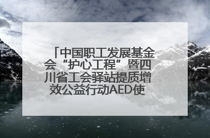 中国职工发展基金会“护心工程”暨四川省工会驿站提质增效公益行动AED使用培训在达州举行