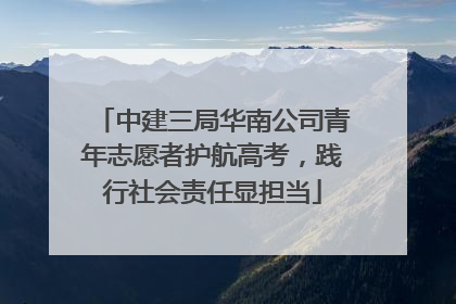 中建三局华南公司青年志愿者护航高考，践行社会责任显担当